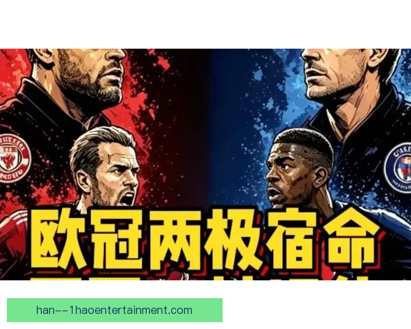 激烈对决书写荣耀与宿命欧冠淘汰赛巅峰碰撞全纪录传奇瞬间与豪门争锋史 激烈对决书写荣耀与宿命欧冠淘汰赛巅峰碰撞全纪录传奇瞬间与豪门争锋史